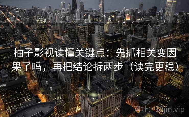 柚子影视读懂关键点：先抓相关变因果了吗，再把结论拆两步（读完更稳）