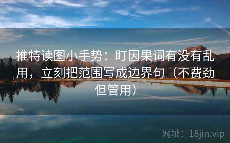 推特读图小手势：盯因果词有没有乱用，立刻把范围写成边界句（不费劲但管用）