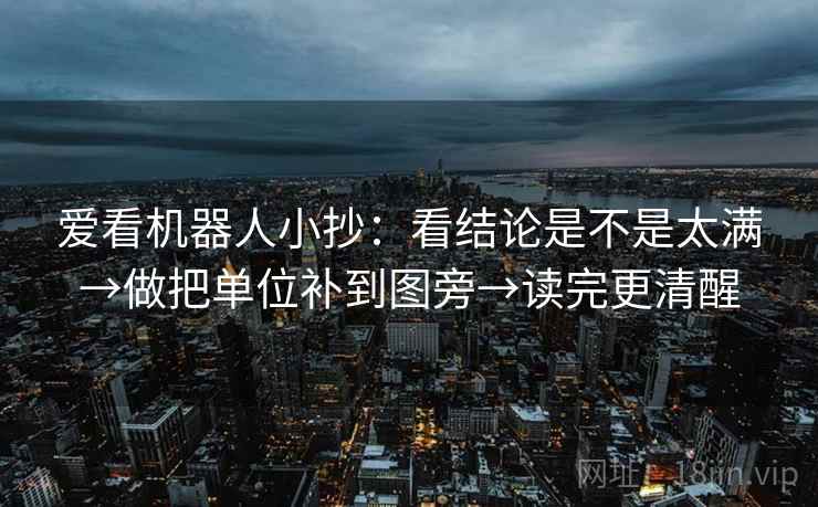 爱看机器人小抄：看结论是不是太满→做把单位补到图旁→读完更清醒