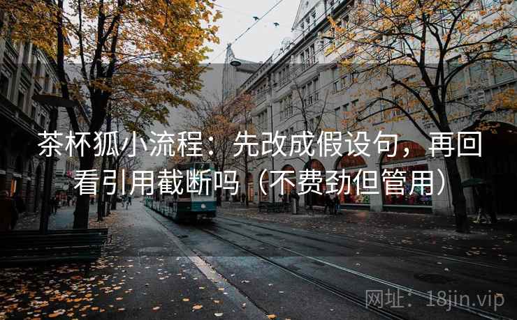 茶杯狐小流程：先改成假设句，再回看引用截断吗（不费劲但管用）