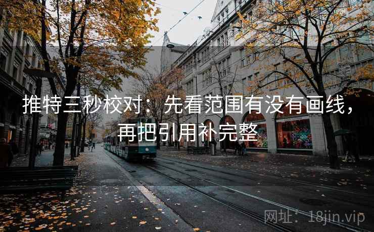 推特三秒校对：先看范围有没有画线，再把引用补完整