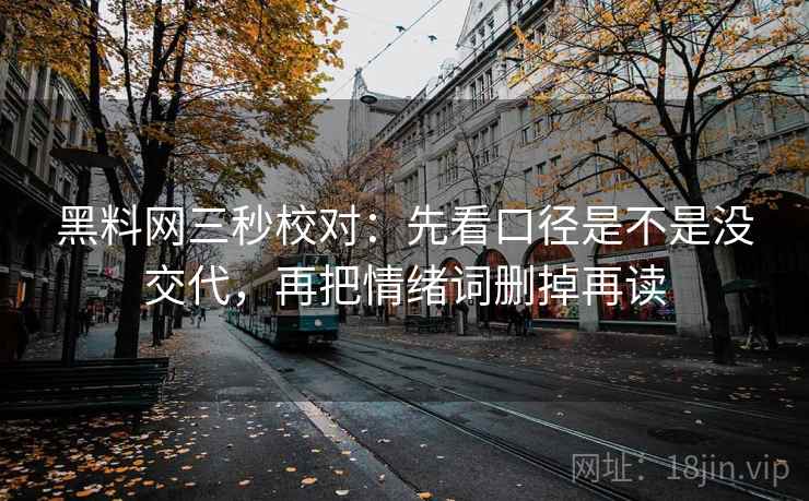 黑料网三秒校对：先看口径是不是没交代，再把情绪词删掉再读